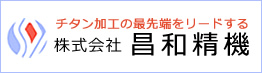 チタン加工の最先端をリードする・株式会社昌和精機