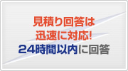 見積り回答は迅速に対応！24時間以内に回答。