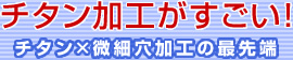 チタン加工がすごい！チタン×微細穴加工の最先端