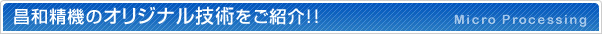 昌和精機のオリジナル技術をご紹介！！